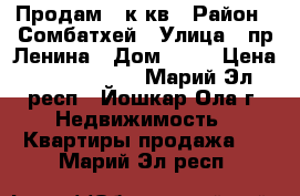 Продам 2 к.кв › Район ­ Сомбатхей › Улица ­ пр.Ленина › Дом ­ 22 › Цена ­ 1 800 000 - Марий Эл респ., Йошкар-Ола г. Недвижимость » Квартиры продажа   . Марий Эл респ.